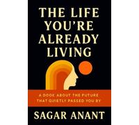 The Life You’re Already Living: A Book About the Future That Quietly Passed You By