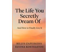 The Life You Secretly Dream Of-and How to Finally Live It: A Step-by-Step Guide to Unlocking Abundance, Courage, and a Life That Feels Like Yours