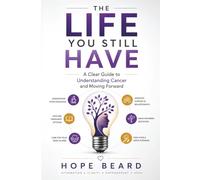 The Life You Still Have: A Clear Guide to Understanding Cancer and Moving Forward