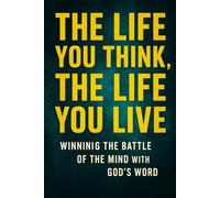 The Life You Think, The Life You Live: Winning the Battle of the Mind with God's Word