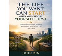 The Life You Want Can Start When You Choose Yourself First: Grounded Vision For Building Meaningful Work And A Life That Lasts