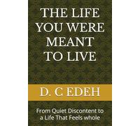 THE LIFE YOU WERE MEANT TO LIVE: From Quiet Discontent to a Life That Feels whole