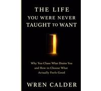 The Life You Were Never Taught to Want: Why You Chase What Drains You and How to Choose What Actually Feels Good