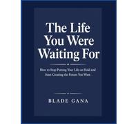 The Life You Were Waiting For: How to Stop Putting Your Life on Hold and Start Creating the Future You Want