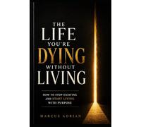 The Life You're Dying Without Living: How to Stop Existing and Start Living with Purpose