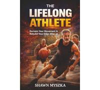The Lifelong Athlete: Reclaim Your Movement & Rebuild Your Edge After 40 (The Problem-Solving Athlete Series)