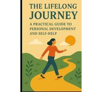 The Lifelong Journey: A Practical Guide to Personal Development and Self-Help