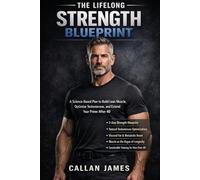 The Lifelong Strength Blueprint: A Science-Based Plan to Strengthen Your Body, Optimize Hormones, and Extend Your Prime After 40
