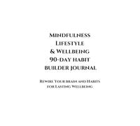 The Lifestyle and Wellbeing 90 Day Habit Builder Journal: Rewire Your brain and Habits for Lasting Wellbeing