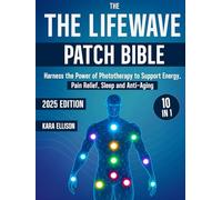 The LifeWave Patch Bible: [10 In 1] Harness the Power of Phototherapy to Support Energy, Pain Relief, Sleep, Recovery, Immune Support, Anti-Aging, and Everyday Wellness with LifeWave Patches