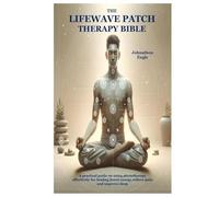 The LifeWave Patch Therapy Bible: A practical guide on using phototherapy effectively for healing,boost energy,relieve pain and improve sleep