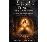 The Light at the End of the Tunnel Isn't Always a Train: A Journey of Arrogance, Survival, and Finding the Face of God