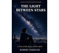 The Light Between Stars: A Novel of Faith, Reason, and the Infinite: 1 (The Chronicles of Elias Morrow)