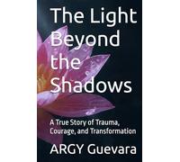 The Light Beyond the Shadows: A True Story of Trauma, Courage, and Transformation