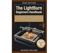 The Light Burn Beginners Handbook: Learn to Configure Your Machine, Troubleshoot Common Errors, and Turn Simple Ideas into Finished Laser Projects