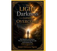 The Light Darkness Cannot Overcome: Why Humanity Loves Darkness, Why Jesus Christ Is the Only True Light, and the Journey From Death to Eternal Life