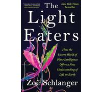 The Light Eaters: How the Unseen World of Plant Intelligence Offers a New Understanding of Life on Earth