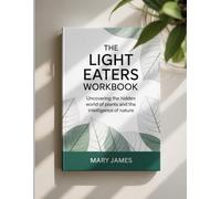 THE LIGHT EATERS WORKBOOK: "Uncovering the Hidden World of Plants and the Intelligence of Nature"