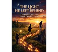 THE LIGHT HE LEFT BEHIND: A Story of Loss, Love and a Life Well Lived