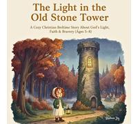 The Light in the Old Stone Tower A Cozy Christian Bedtime Story About God’s Light, Faith & Bravery (Ages 5-8)