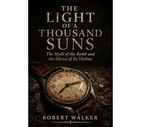 THE LIGHT OF A THOUSAND SUNS: The Myth of the Bomb and the Silence of Its Victims: 4 (The Price of History)