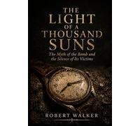 THE LIGHT OF A THOUSAND SUNS: The Myth of the Bomb and the Silence of Its Victims (The Price of History)
