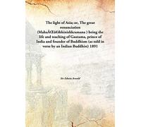 The light of Asia; or, The great renunciation (MahaÃŒâ€šbhinishkramana ) being the life and teaching of Gautama, prince of India and founder of Buddhism (as told in verse by an Indian Buddhist) 1891 [Hardcover]