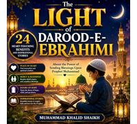 The Light of Darood-e-Ebrahimi.: 24 Heart-Touching Benefits and Inspirational Stories About the Power of Sending Blessings Upon Prophet Muhammad ﷺ