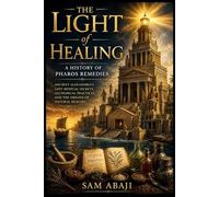 The Light of Healing: A History of Pharos Remedies: Ancient Alexandria’s Lost Medical Secrets, Alchemical Practices, and the Origins of Natural Healing