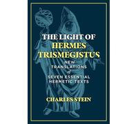 The Light of Hermes Trismegistus: New Translations of Seven Essential Hermetic Texts