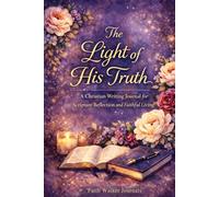 The Light of His Truth: A 200 Page Christian Writing Journal for Reflection and Faithful Living: Bible Study Reflections, Different Scripture on Every ... Journaling, and Personal Spiritual Growth