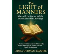 The Light of Manners: Adab with the Qur’an and the Pursuit of Sacred Knowledge: A Practical Guide for Seekers of Knowledge Rooted in the Qur’an, Sunnah, and the Path of the Righteous