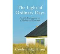 The Light of Ordinary Days: An Irish American Journey of Healing and Homeland