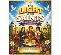The Light of The Saints Stories and Lessons for Children 6-8: 10 Orthodox Saint Stories for Kids About Faith, Prayer, Courage, Kindness, and God's Love