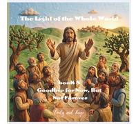The Light of the Whole World - Book 8: Goodbye for Now, But Not Forever (The Light of the Whole World - The Story of Jesus)