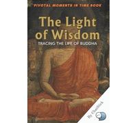 The Light of Wisdom: Tracing the Life of Buddha: A Profound Journey Through the Life, Teachings, and Enlightenment of Siddhartha Gautama, the Buddha (Pivotal Moments in Time)