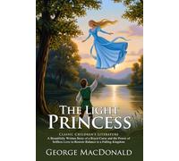 The Light Princess: A Classic Victorian Fairy Tale of Love and Gravity: Overcoming the Wicked Curse Through Heroic Love - Illustrated Edition with Author Biography and Modern Literary Critiques