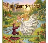 The Light Princess: An Illustrated Classic Fairy Tale Retelling for Kids: A Whimsical Story of Magic Gravity, Love, and Sacrifice: 6 (Timeless Princess Stories)