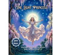The Light Princess: An Illustrated Classic Fairy Tale Retelling George MacDonald for Kids; A Whimsical Story of Magic Gravity, Love, and Sacrifice: 7 (Timeless Princess Stories)