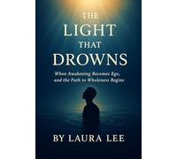 The Light That Drowns: When Awakening Becomes Ego, and the Path to Wholeness Begins