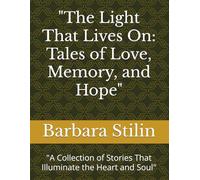 "The Light That Lives On: Tales of Love, Memory, and Hope": "A Collection of Stories That Illuminate the Heart and Soul"