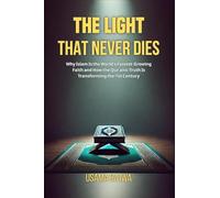 The Light That Never Dies: Why Islam Is the World's Fastest-Growing Faith and How the Qur'anic Truth Is Transforming the 21st Century