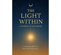 The Light Within: A Journal of Becoming: A Journey Back to Your Inner Radiance