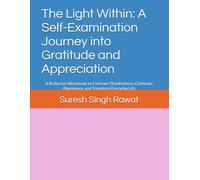 The Light Within: A Self-Examination Journey into Gratitude and Appreciation: A Reflective Workbook to Cultivate Thankfulness, Celebrate Abundance, and Transform Everyday Life