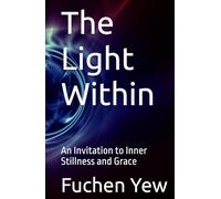 The Light Within: An Invitation to Inner Stillness and Grace (The Light Within by Fuchen Yew)