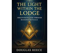 The Light Within the Lodge: Discovering God Through Masonic Rituals (The Masonic Light Series)