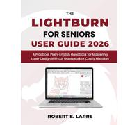 The LightBurn for Seniors User Guide 2026: A Practical, Plain-English Handbook for Mastering Laser Design Without Guesswork or Costly Mistakes