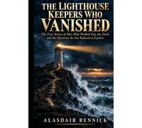 The Lighthouse Keepers Who Vanished: The True Stories of Men Who Walked Into the Dark and the Mysteries the Sea Refused to Explain