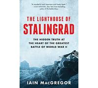 The Lighthouse of Stalingrad: The Hidden Truth at the Heart of the Greatest Battle of World War II