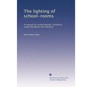 The lighting of school-rooms: A manual for school boards, architects, superintendents and teachers